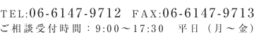 TEL:06-6147-9712　FAX:06-6147-9713
ご相談受付時間：9:00～17:30　平日（月～金）